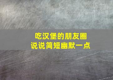 吃汉堡的朋友圈说说简短幽默一点