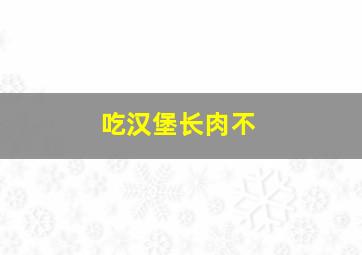 吃汉堡长肉不