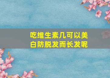 吃维生素几可以美白防脱发而长发呢