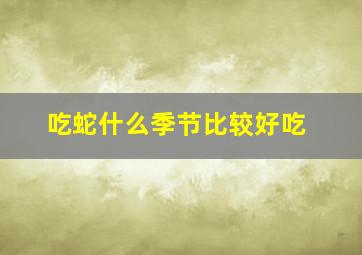 吃蛇什么季节比较好吃