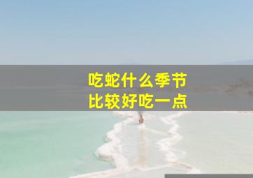 吃蛇什么季节比较好吃一点