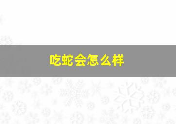 吃蛇会怎么样