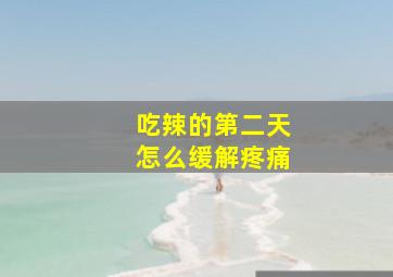 吃辣的第二天怎么缓解疼痛