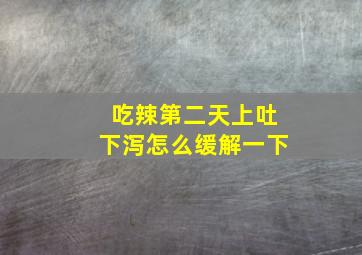 吃辣第二天上吐下泻怎么缓解一下