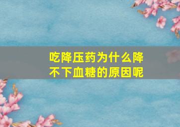 吃降压药为什么降不下血糖的原因呢