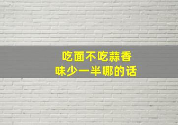 吃面不吃蒜香味少一半哪的话