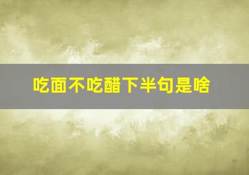 吃面不吃醋下半句是啥