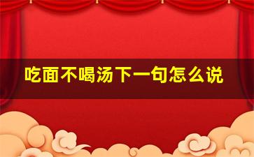 吃面不喝汤下一句怎么说