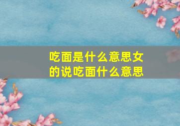 吃面是什么意思女的说吃面什么意思