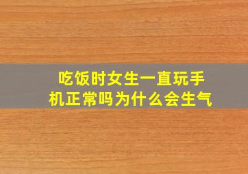 吃饭时女生一直玩手机正常吗为什么会生气