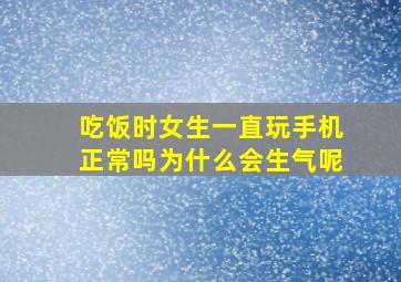 吃饭时女生一直玩手机正常吗为什么会生气呢