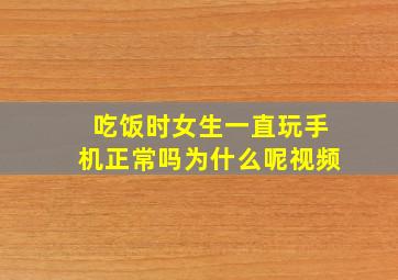 吃饭时女生一直玩手机正常吗为什么呢视频