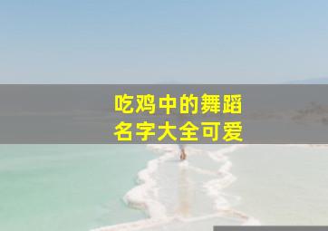 吃鸡中的舞蹈名字大全可爱