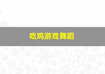 吃鸡游戏舞蹈