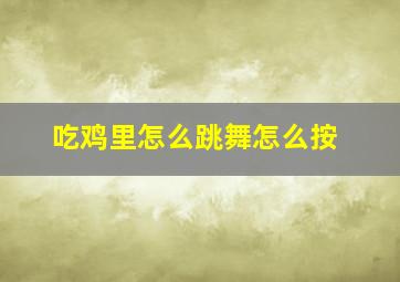 吃鸡里怎么跳舞怎么按