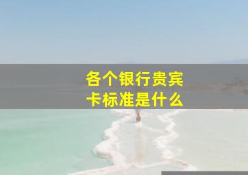 各个银行贵宾卡标准是什么