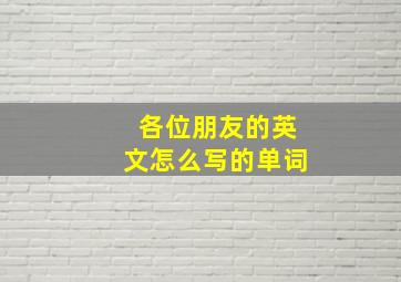 各位朋友的英文怎么写的单词