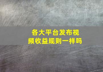 各大平台发布视频收益规则一样吗