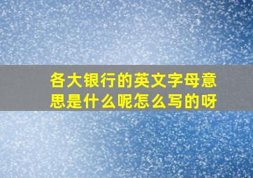 各大银行的英文字母意思是什么呢怎么写的呀