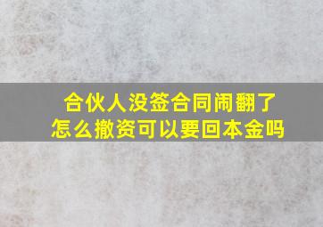 合伙人没签合同闹翻了怎么撤资可以要回本金吗