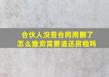 合伙人没签合同闹翻了怎么撤资需要退还房租吗