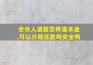 合伙人退股怎样退本金,可以分期还款吗安全吗