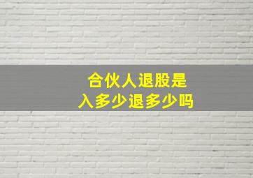 合伙人退股是入多少退多少吗