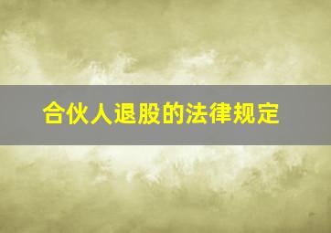 合伙人退股的法律规定