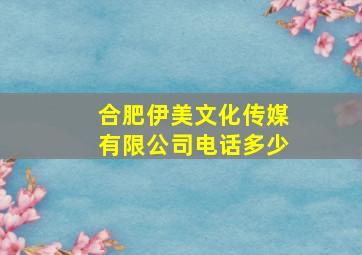 合肥伊美文化传媒有限公司电话多少