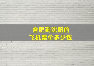 合肥到沈阳的飞机票价多少钱