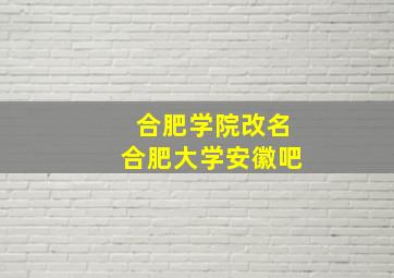 合肥学院改名合肥大学安徽吧