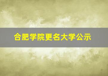 合肥学院更名大学公示