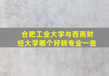 合肥工业大学与西南财经大学哪个好转专业一些