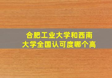 合肥工业大学和西南大学全国认可度哪个高