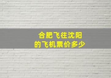 合肥飞往沈阳的飞机票价多少