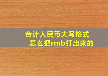 合计人民币大写格式怎么把rmb打出来的