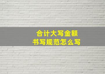 合计大写金额书写规范怎么写