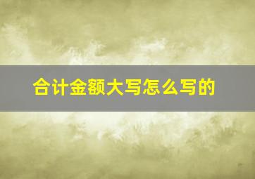 合计金额大写怎么写的