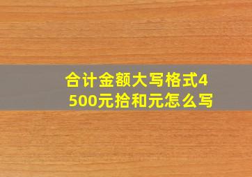 合计金额大写格式4500元拾和元怎么写