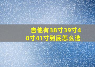 吉他有38寸39寸40寸41寸到底怎么选