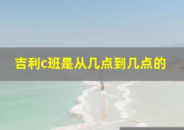 吉利c班是从几点到几点的