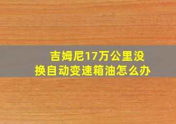 吉姆尼17万公里没换自动变速箱油怎么办