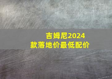 吉姆尼2024款落地价最低配价