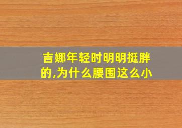 吉娜年轻时明明挺胖的,为什么腰围这么小