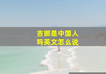 吉娜是中国人吗英文怎么说