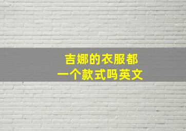 吉娜的衣服都一个款式吗英文