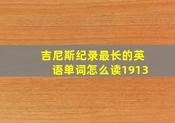 吉尼斯纪录最长的英语单词怎么读1913