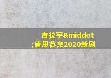 吉拉宇·唐思苏克2020新剧