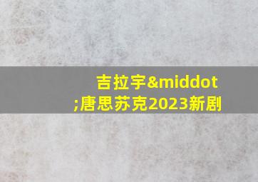 吉拉宇·唐思苏克2023新剧