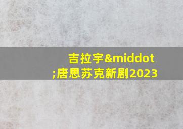 吉拉宇·唐思苏克新剧2023